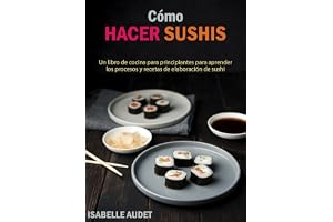 Comment faire des sushis: un livre de cuisine pour débutants pour apprendre les processus et les recettes de fabrication de s