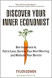 Discover Your Inner Economist: Use Incentives to Fall in Love, Survive Your Next Meeting, and Motivate Your Dentist