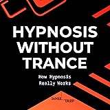Hypnosis without Trance: How Hypnosis Really Works