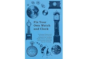 Fix Your Own Watch and Clock - Including Chapters on the Parts of a Watch, Escapements, Winding Shafts, Pivots, Jewelling, and Practical Hints and Tips on Cleaning