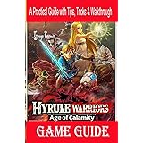 Hyrule Warriors Age of Calamity Game Guide: A Practical Guide with Tips, Tricks & Walkthrough