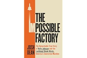The Impossible Factory: The Remarkable True Story of Kelly Johnson and the Lockheed Skunk Works, America's Innovation Machine