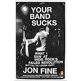Your Band Sucks: What I Saw at Indie Rock's Failed Revolution (But Can No Longer Hear)