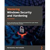 Mastering Windows Security and Hardening: Secure and protect your Windows environment from cyber threats using zero-trust security principles