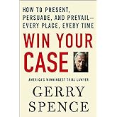 Win Your Case: How to Present, Persuade, and Prevail--Every Place, Every Time