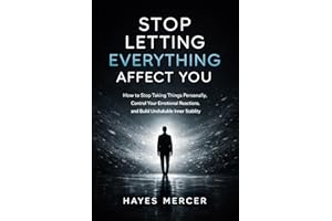 Stop Letting Everything Affect You: How to Stop Taking Things Personally, Control Your Emotional Reactions, and Build Unshaka