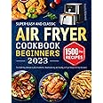 Super-Easy and Classic Air Fryer Cookbook for Beginners 2023: The 1500-Day Ultimate Guide of Authentic, Mouthwatering and Healthy Air Fryer Recipes for Any Occasion