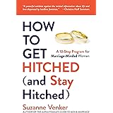 How to Get Hitched (and Stay Hitched): A 12-Step Program for Marriage-Minded Women