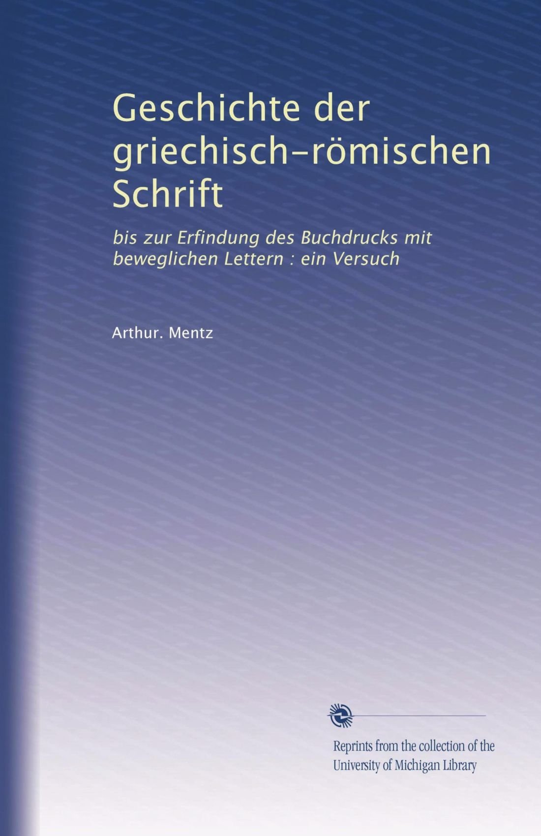 Geschichte Der Griechisch-Römischen Schrift: Bis Zur Erfindung Des  Buchdrucks Mit Beweglichen Lettern : Ein Versuch (German Edition): Mentz,  Arthur.: Amazon.com: Books