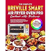 The Complete Breville Smart Air Fryer Oven Pro Cookbook with Pictures: Easy-To-Follow & Mouth-Watering Oven Recipes with Exquisite Pictures for ... Toast and Make Cookies for Whole Family