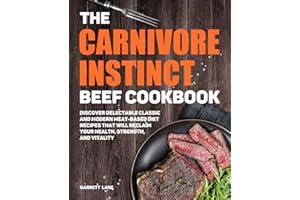 The Carnivore Instinct. Beef Cookbook: Discover Delectable Classic and Modern Meat-Based Diet Recipes That Will Reclaim Your Health, Strength, and ... 1 Box Set: The Ultimate Carnivore Collection)