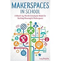 Makerspaces in School: A Month-by-Month Schoolwide Model for Building Meaningful Makerspaces