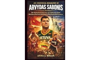 An Unofficial Biography of Arvydas Sabonis: The Inspirational Life Story of a Lithuanian Giant Who Rose from Soviet Hardship 