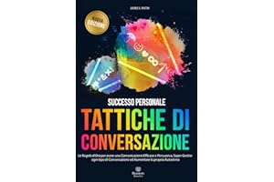 TATTICHE DI CONVERSAZIONE: Le Regole d’Oro per avere una Comunicazione Efficace e Persuasiva, Saper Gestire ogni tipo di Conversazione ed Aumentare la ... per la Crescita Personale) (Italian Edition)