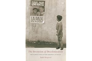 The Invention of Decolonization: The Algerian War and the Remaking of France