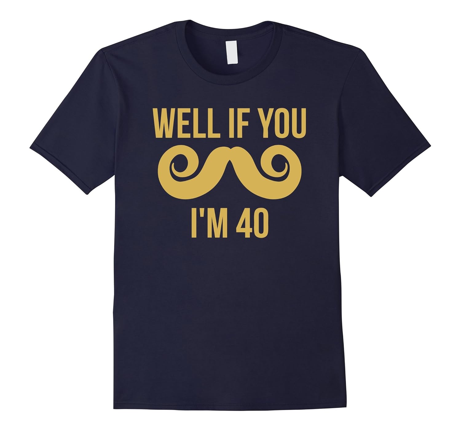 Well If You Mustache I'm 40 Funny 40th Birthday T-Shirt-ANZ