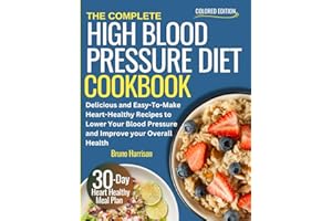 The Complete High Blood Pressure Diet Cookbook 2023: Delicious and Easy-To-Make Heart-Healthy Recipes to Lower Your Blood Pre