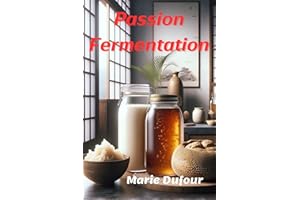 Passion Fermentation : l'Innovation dans la Tradition: Les secrets de la Fermentation : un voyage culinaire à travers l'Histo