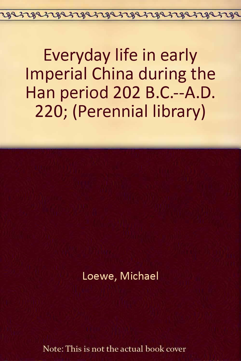 Everyday Life In Early Imperial China During The Han Period 2 B C A D 2 Perennial Library Loewe Michael Amazon Com Books