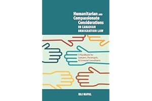 Humanitarian and Compassionate Considerations in Canadian Immigration Law: A Handbook for Lawyers, Paralegals, and Immigratio