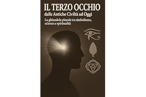 Il Terzo Occhio dalle Antiche Civiltà ad Oggi: La ghiandola pineale tra simbolismo, scienza e spiritualità (Italian Edition)
