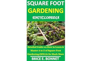 SQUARE FOOT GARDENING ENCYCLOPEDIA: Detailed Guide on How to Learn & Master A to Z of Square Foot Gardening (SFG) & So Much M