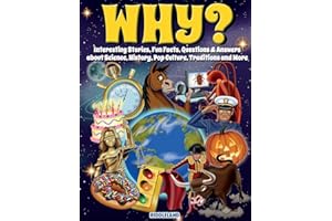 Why? Interesting Stories, Fun Facts, Questions & Answers about Science, History, Pop Culture, Traditions and More