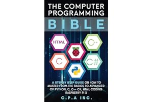 The Computer Programming Bible: A Step by Step Guide On How To Master From The Basics to Advanced of Python, C, C++, C#, HTML Coding Raspberry Pi3