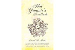 Nut Grower's Handbook - A Practical Guide To The Successful Propagation, Planting, Cultivation, Harvesting And Marketing Of Nuts
