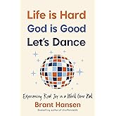Life Is Hard. God Is Good. Let's Dance.: Experiencing Real Joy in a World Gone Mad
