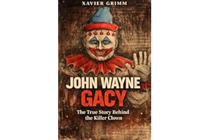 John Wayne Gacy:The True Story Behind the Killer Clown: The Full Biography Covering the Crimes, Interrogation, Trial, Psychol