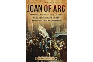 Joan of Arc: An Enthralling Guide to a Peasant Girl’s Rise in Medieval France and Her Timeless Legacy as a National Heroine (Europe)