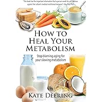 How to Heal Your Metabolism: Learn How the Right Foods, Sleep, the Right Amount of Exercise, and Happiness Can Increase Your
