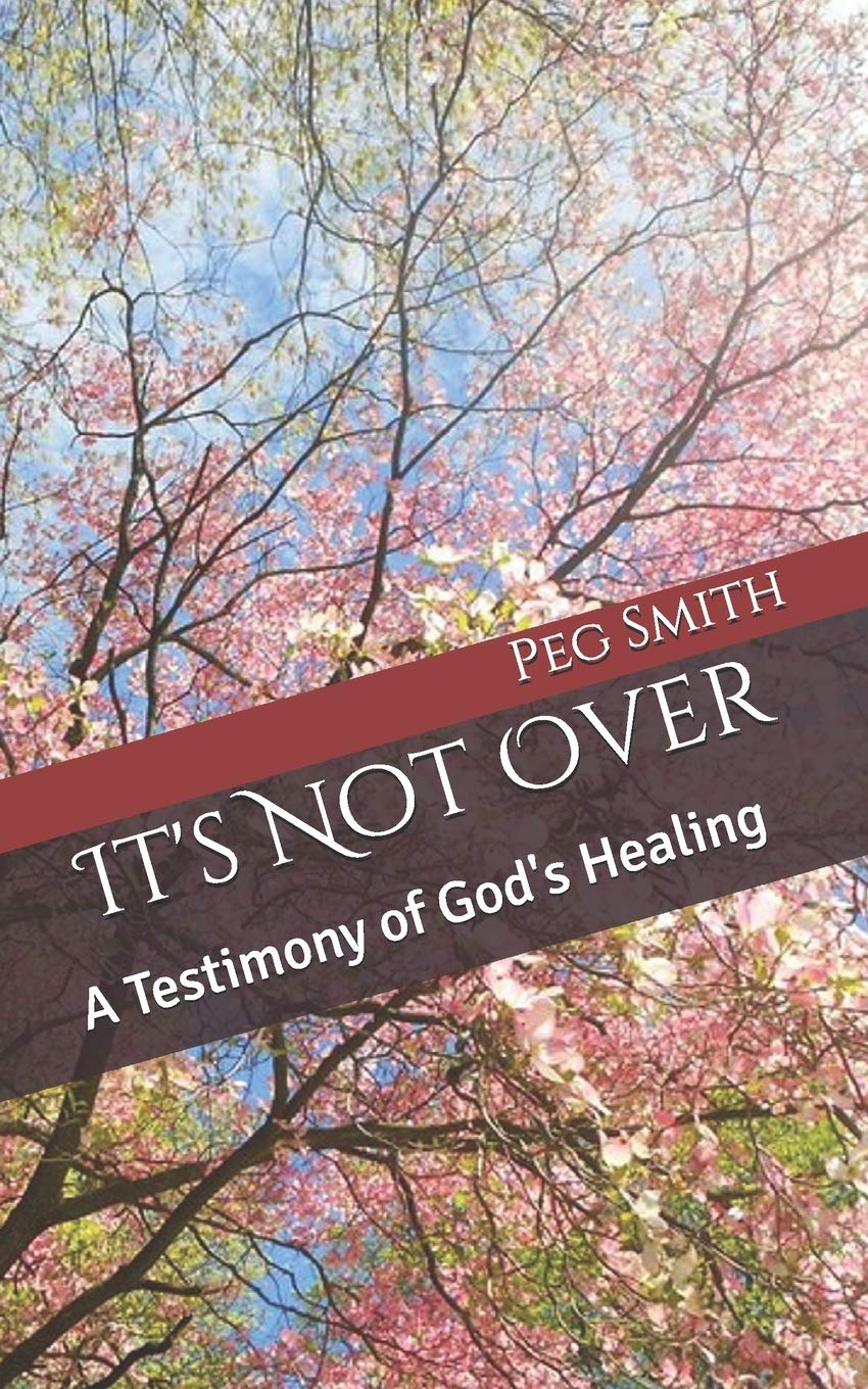 Amazon Com It S Not Over A Testimony Of God S Healing Smith Peg Books