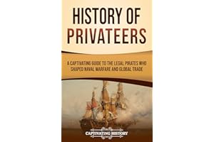 History of Privateers: A Captivating Guide to the Legal Pirates Who Shaped Naval Warfare and Global Trade (Early Modern Histo