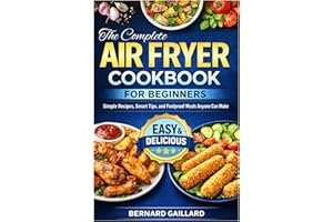 The Complete Air Fryer Cookbook for Beginners: Simple Recipes, Smart Tips, and Foolproof Meals Anyone Can Make