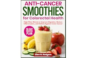 Anti-Cancer Smoothies For Colorectal Health: High-Fiber Blends to Improve Digestion, Reduce Inflammation, and Defend Against 