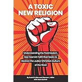A Toxic New Religion: Understanding the Postmodern, Neo-Marxist Faith that Seeks to Destroy the Judeo-Christian Culture of th