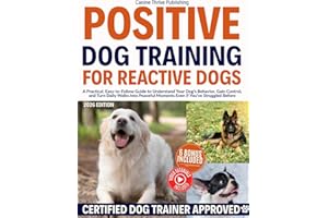 Positive Dog Training for Reactive Dogs: A Practical, Easy-to-Follow Guide to Understand Your Dog’s Behavior, Gain Control, a