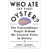 Who Ate the First Oyster?: The Extraordinary People Behind the Greatest Firsts in History