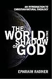 The World in the Shadow of God: An Introduction to Christian Natural Theology