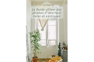 Le Guide ultime des plantes d'intérieur rares et exotiques: Cultiver, entretenir et embellir votre espace avec des plantes un