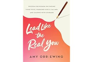 Lead Like the Real You: Wisdom for Women on Finding Your Voice, Pursuing God's Calling, and Leading with Courage