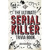 The Ultimate Serial Killer Trivia Book: A Collection Of Fascinating Facts And Disturbing Details About Infamous Serial Killer