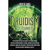 Druidism for Beginners: An Essential Guide to Druidry and Everything You Need to Know about Druid Magic, Solitary Druids, and Celtic Spirituality (Spiritual Practices)