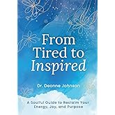 From Tired to Inspired: A Soulful Guide to Reclaim Your Energy, Joy, and Purpose