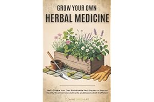 Grow Your Own Herbal Medicine: Easily Create Your Own Sustainable Herb Garden to Support Health, Treat Common Ailments and Be
