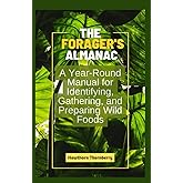 The Forager's Almanac: Mastering the Art of Harvesting Wild Berries, Trees, and Bushes: A Year-Round Manual for Identifying, 
