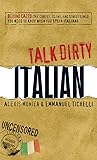 Talk Dirty Italian: Beyond Cazzo: The curses, slang, and street lingo you need to know when you speak italiano