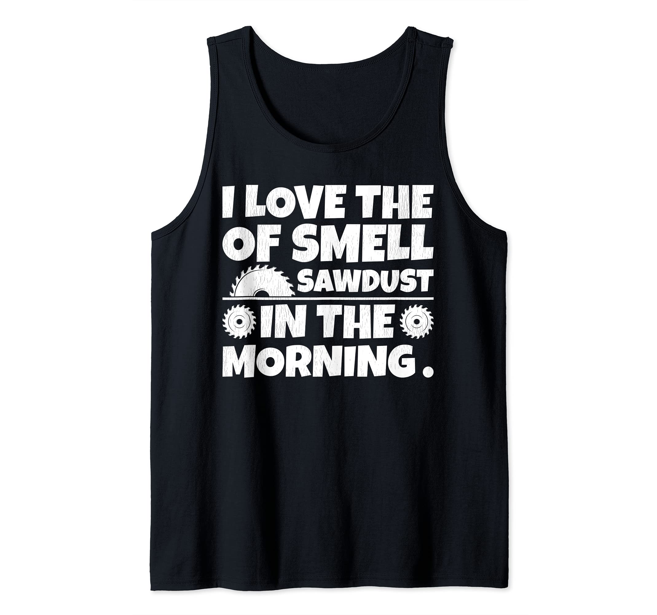 Funny I Love The Smell Of Sawdust In The Morning Tank Top